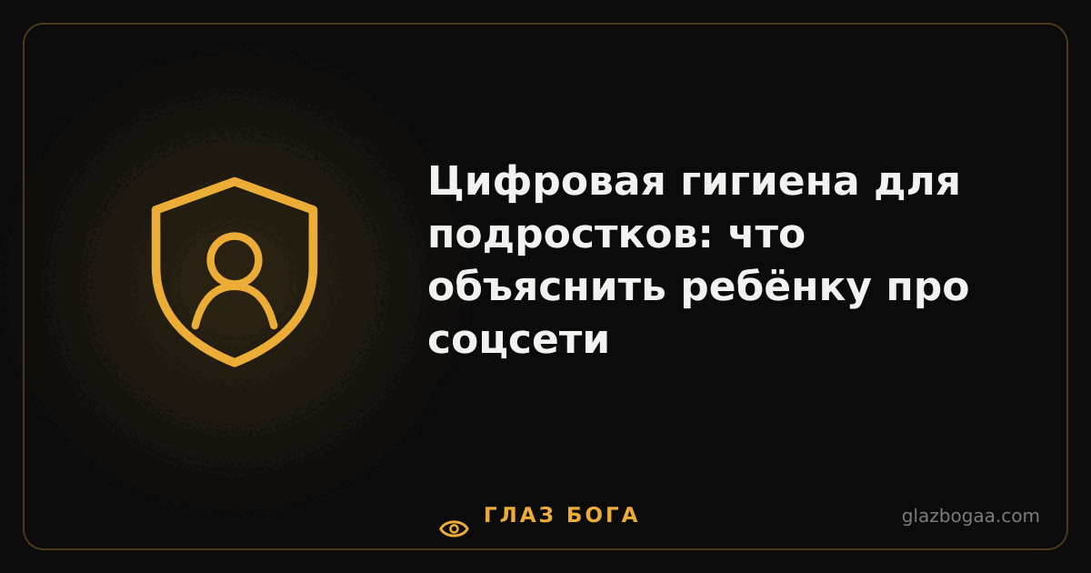 Глаз Бога — Цифровая гигиена для подростков: что объяснить ребёнку про соцсети