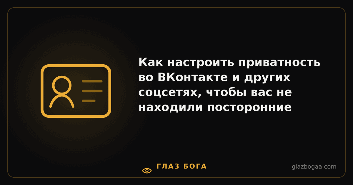 Глаз Бога — Как настроить приватность во ВКонтакте и других соцсетях, чтобы вас не находили посторонние