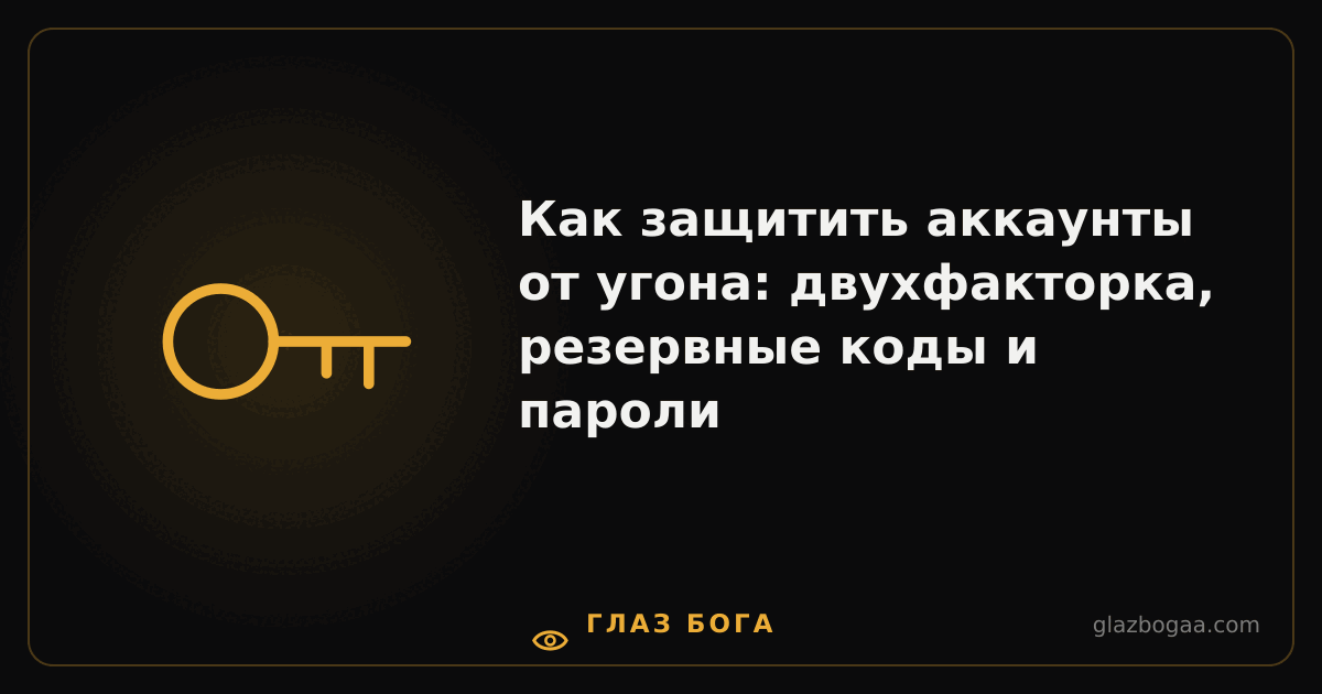 Глаз Бога — Как защитить аккаунты от угона: двухфакторка, резервные коды и пароли